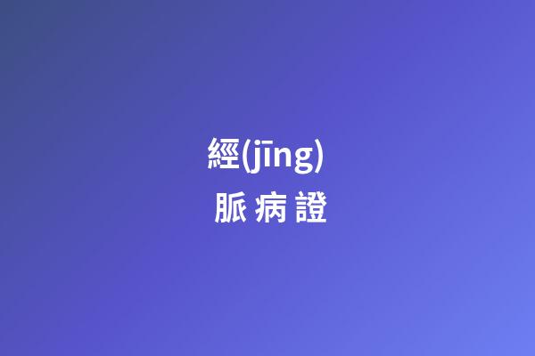 經(jīng) 脈 病 證